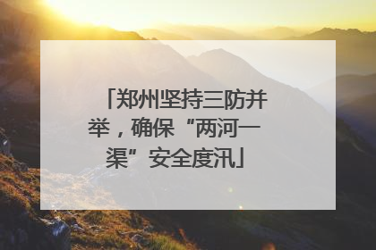郑州坚持三防并举，确保“两河一渠”安全度汛